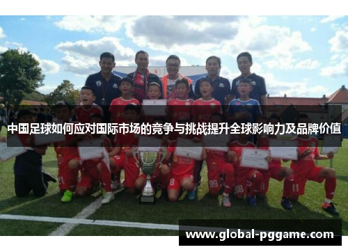 中国足球如何应对国际市场的竞争与挑战提升全球影响力及品牌价值