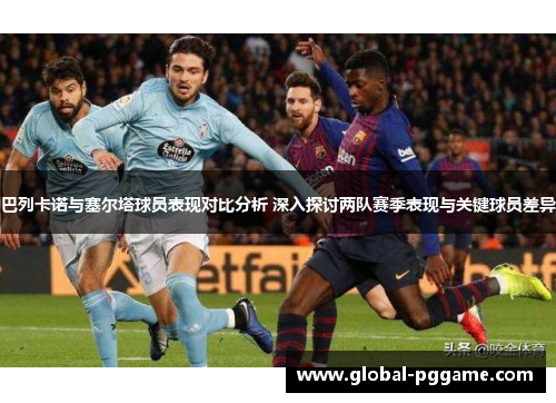 巴列卡诺与塞尔塔球员表现对比分析 深入探讨两队赛季表现与关键球员差异