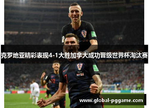 克罗地亚精彩表现4-1大胜加拿大成功晋级世界杯淘汰赛